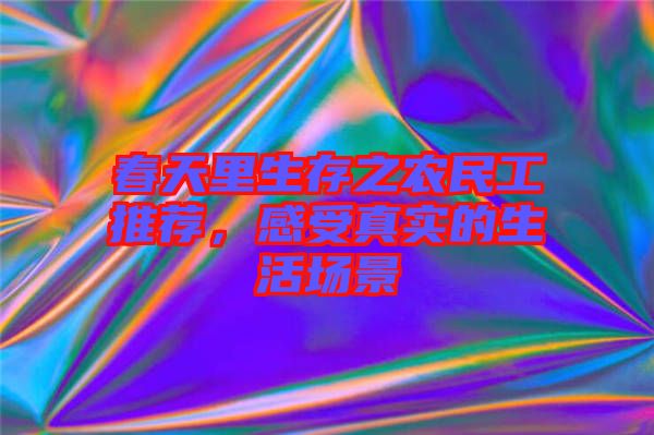 春天里生存之農民工推薦，感受真實的生活場景