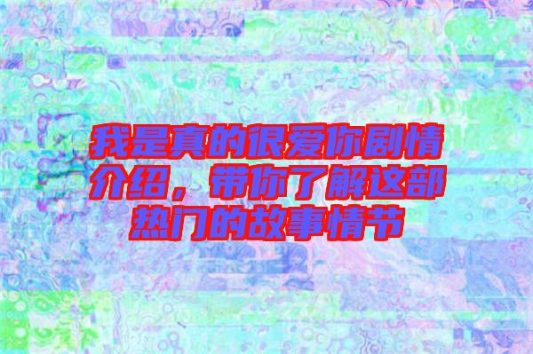 我是真的很愛你劇情介紹，帶你了解這部熱門的故事情節(jié)