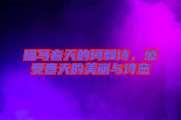 描寫春天的詞和詩，感受春天的美麗與詩意
