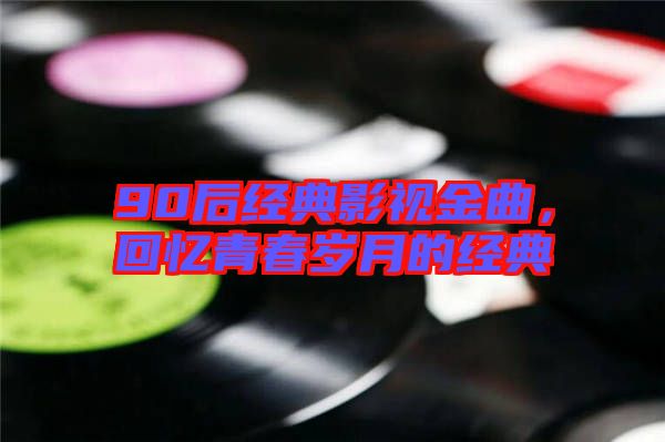 90后經(jīng)典影視金曲，回憶青春歲月的經(jīng)典