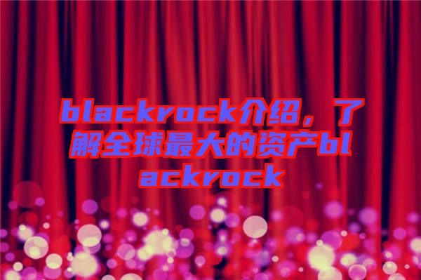blackrock介紹，了解全球最大的資產(chǎn)blackrock