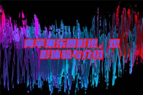 青蘋果樂園影視，觀影體驗與介紹