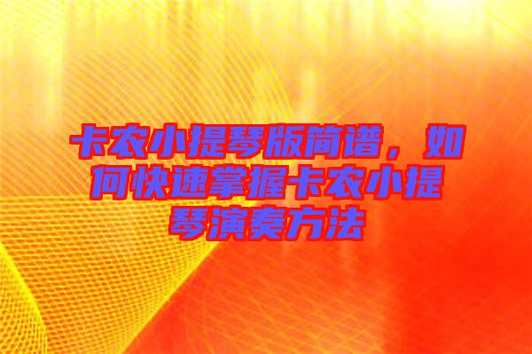 卡農(nóng)小提琴版簡譜，如何快速掌握卡農(nóng)小提琴演奏方法