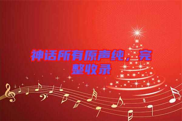 神話所有原聲純，完整收錄