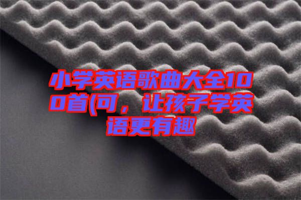小學英語歌曲大全100首(可，讓孩子學英語更有趣