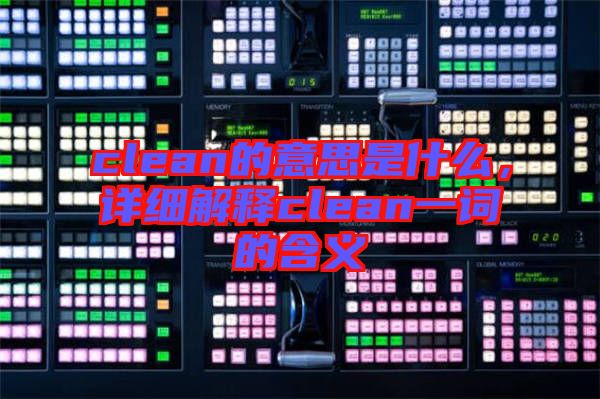 clean的意思是什么，詳細(xì)解釋clean一詞的含義