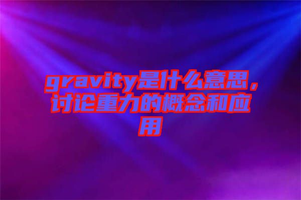 gravity是什么意思，討論重力的概念和應用