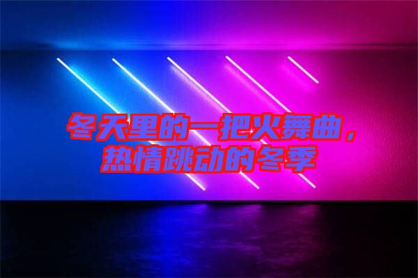 冬天里的一把火舞曲，熱情跳動的冬季