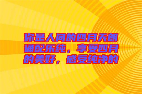 你是人間的四月天朗誦配樂純，享受四月的美好，感受純凈的