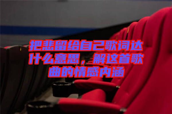 把悲留給自己歌詞達什么意思，解這首歌曲的情感內(nèi)涵