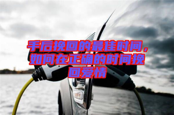 手后挽回的最佳時(shí)間，如何在正確的時(shí)間挽回愛情