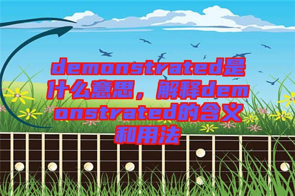 demonstrated是什么意思，解釋demonstrated的含義和用法