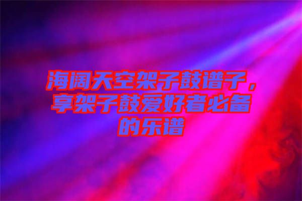 海闊天空架子鼓譜子，享架子鼓愛好者必備的樂譜