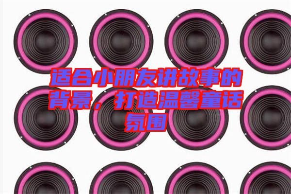 適合小朋友講故事的背景，打造溫馨童話氛圍