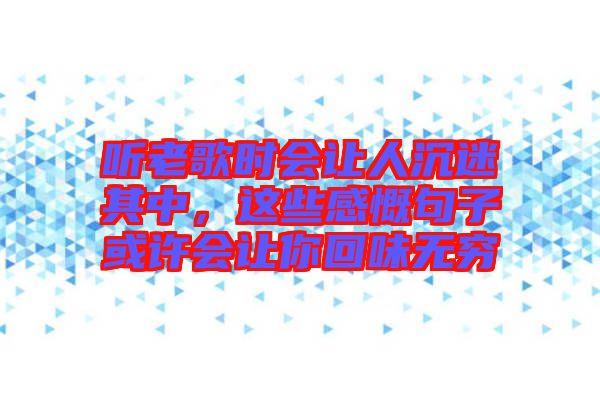 聽老歌時會讓人沉迷其中，這些感慨句子或許會讓你回味無窮