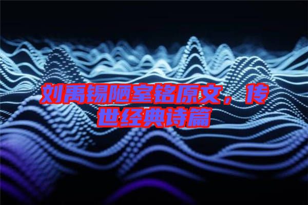 劉禹錫陋室銘原文，傳世經(jīng)典詩(shī)篇