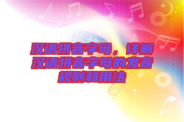 漢語拼音字母，詳解漢語拼音字母的發(fā)音規(guī)則和用法