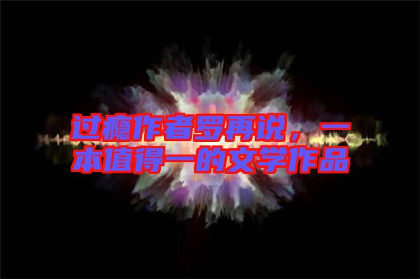 過(guò)癮作者羅再說(shuō)，一本值得一的文學(xué)作品