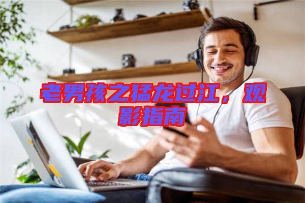 老男孩之猛龍過江，觀影指南