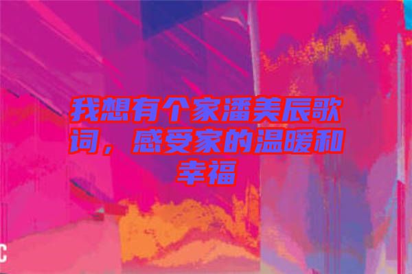 我想有個(gè)家潘美辰歌詞，感受家的溫暖和幸福
