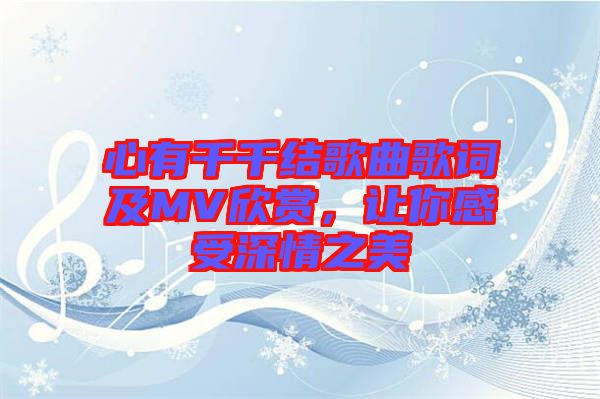 心有千千結(jié)歌曲歌詞及MV欣賞，讓你感受深情之美