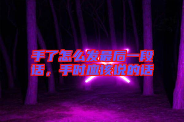 手了怎么發(fā)最后一段話，手時應該說的話