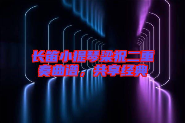 長(zhǎng)笛小提琴梁祝二重奏曲譜，共享經(jīng)典