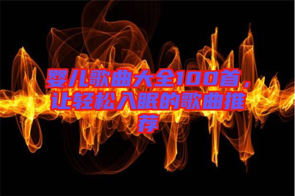 嬰兒歌曲大全100首，讓輕松入眠的歌曲推薦