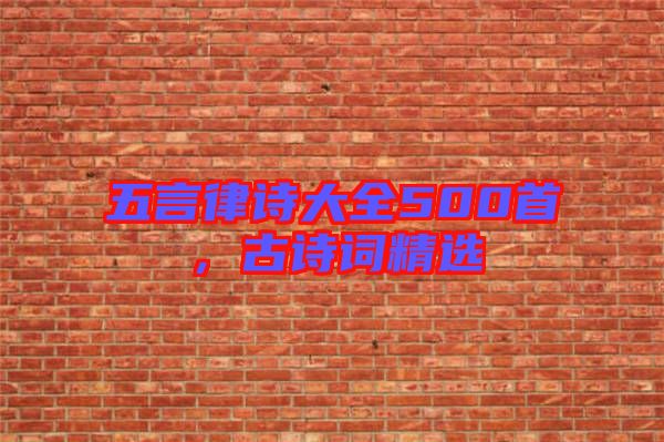 五言律詩大全500首，古詩詞精選