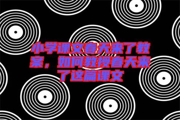 小學(xué)課文春天來了教案，如何教授春天來了這篇課文