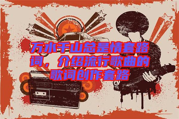 萬水千山總是情套路詞，介紹流行歌曲的歌詞創(chuàng)作套路