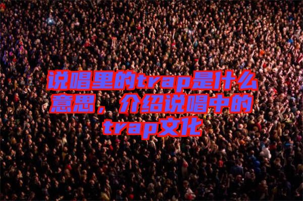 說唱里的trap是什么意思，介紹說唱中的trap文化