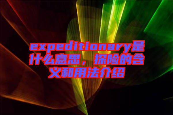expeditionary是什么意思，探險的含義和用法介紹