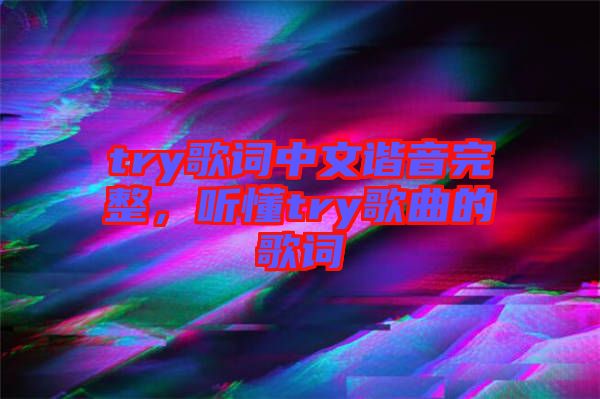 try歌詞中文諧音完整，聽懂try歌曲的歌詞