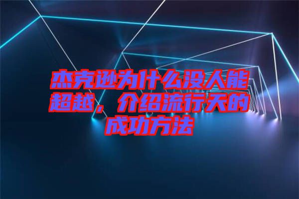 杰克遜為什么沒人能超越，介紹流行天的成功方法
