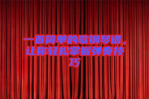 一首簡單的歌鋼琴譜，讓你輕松掌握彈奏技巧