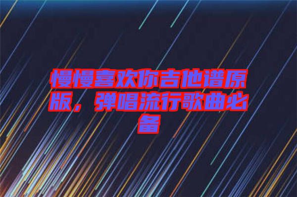 慢慢喜歡你吉他譜原版，彈唱流行歌曲必備