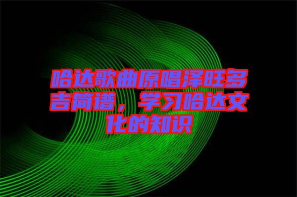 哈達(dá)歌曲原唱澤旺多吉簡譜，學(xué)習(xí)哈達(dá)文化的知識(shí)