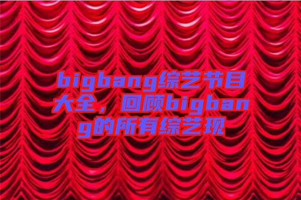 bigbang綜藝節(jié)目大全，回顧bigbang的所有綜藝現
