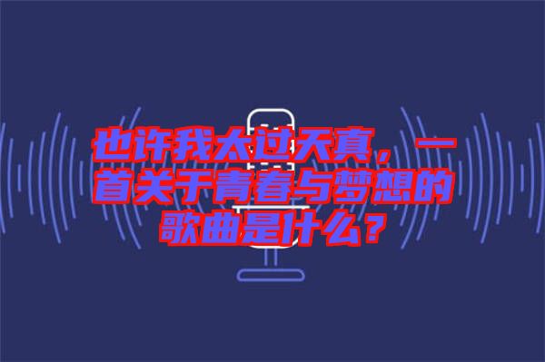 也許我太過天真，一首關(guān)于青春與夢想的歌曲是什么？