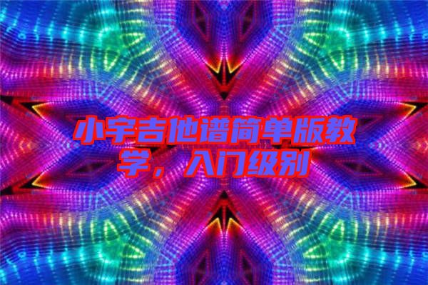 小宇吉他譜簡單版教學(xué)，入門級別