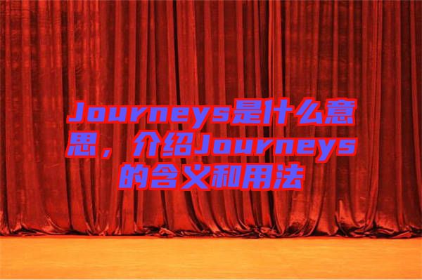 Journeys是什么意思，介紹Journeys的含義和用法