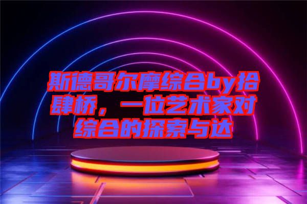 斯德哥爾摩綜合by拾肆橋，一位藝術(shù)家對綜合的探索與達(dá)