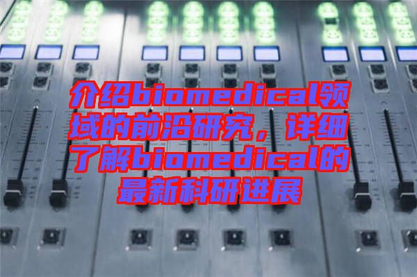 介紹biomedical領(lǐng)域的前沿研究，詳細了解biomedical的最新科研進展