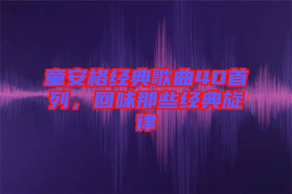 童安格經(jīng)典歌曲40首列，回味那些經(jīng)典旋律