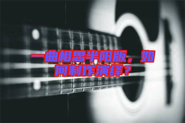 一曲相思半陽(yáng)版，如何制作演繹？