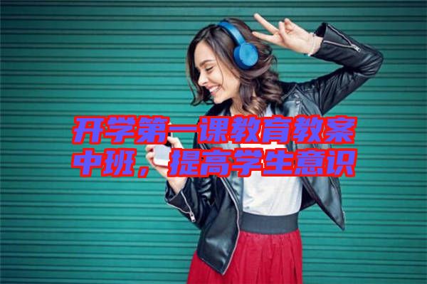 開(kāi)學(xué)第一課教育教案中班，提高學(xué)生意識(shí)