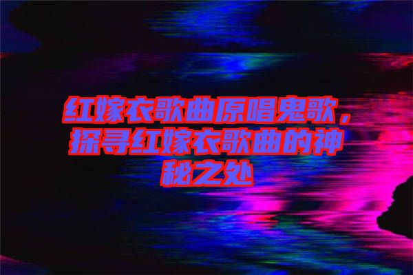 紅嫁衣歌曲原唱鬼歌，探尋紅嫁衣歌曲的神秘之處