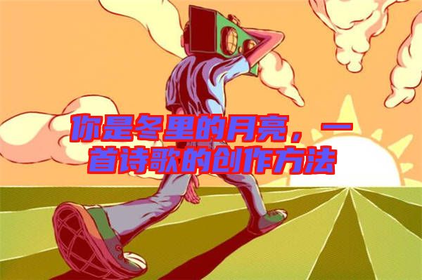 你是冬里的月亮，一首詩(shī)歌的創(chuàng)作方法