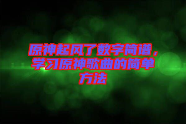 原神起風(fēng)了數(shù)字簡譜，學(xué)習(xí)原神歌曲的簡單方法